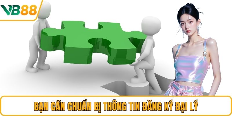 Bạn cần chuẩn bị thông tin đăng ký đại lý Bạn cần chuẩn bị thông tin đăng ký đại lý