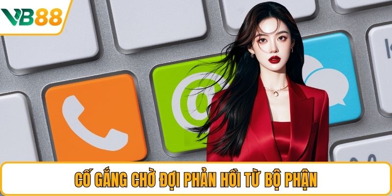 Cố gắng chờ đợi phản hồi từ bộ phận Cố gắng chờ đợi phản hồi từ bộ phận