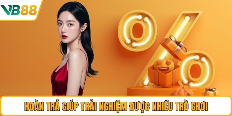 Hoàn trả giúp trải nghiệm được nhiều trò chơi Hoàn trả giúp trải nghiệm được nhiều trò chơi