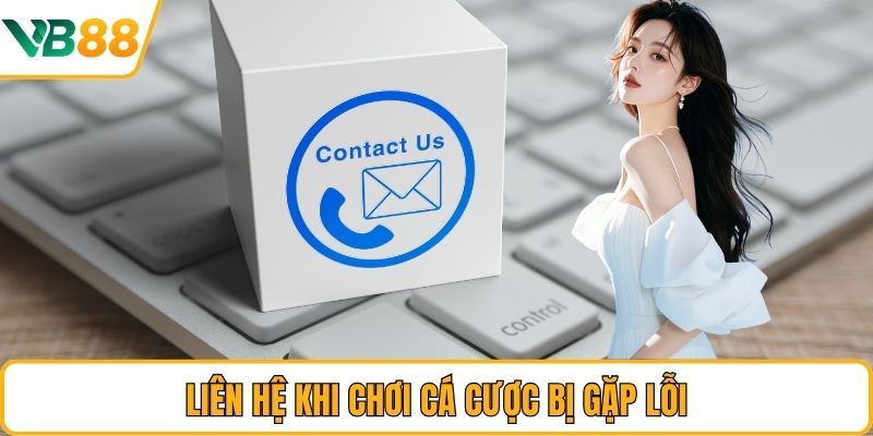 Liên hệ khi chơi cá cược bị gặp lỗi Liên hệ khi chơi cá cược bị gặp lỗi