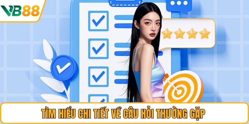 Tìm hiểu chi tiết về câu hỏi thường gặp Tìm hiểu chi tiết về câu hỏi thường gặp